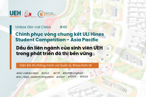 [Unbox Glo-cal Class] Hai lần chinh phục vòng chung kết ULI Hines Student Competition – Asia Pacific: Dấu ấn liên ngành của sinh viên UEH trong phát triển đô thị bền vững